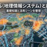 GIS（地理情報システム）とは？基礎知識と活用シーンを整理