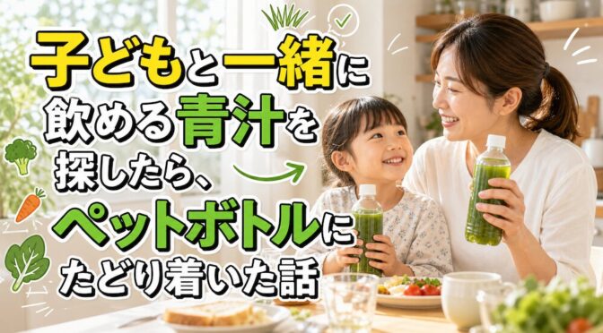 子どもと一緒に飲める青汁を探したら、ペットボトルにたどり着いた話