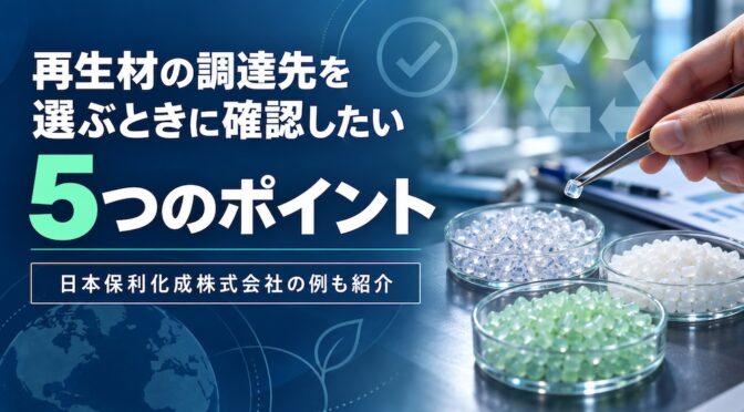 再生材の調達先を選ぶときに確認したい5つのポイント｜日本保利化成株式会社の例も紹介